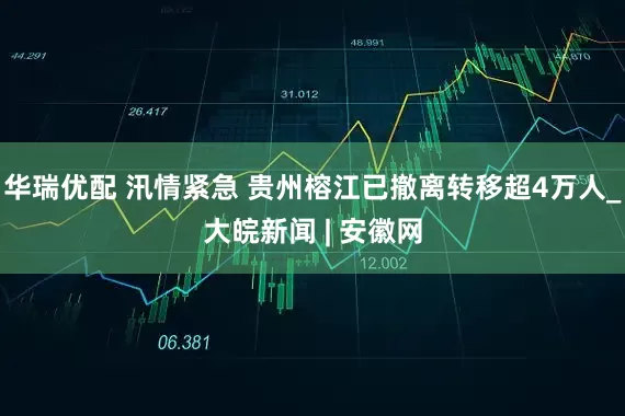 华瑞优配 汛情紧急 贵州榕江已撤离转移超4万人_大皖新闻 | 安徽网