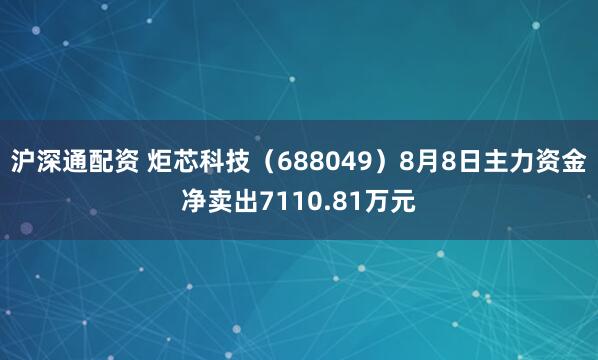 沪深通配资 炬芯科技（688049）8月8日主力资金净卖出7110.81万元