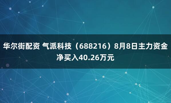 华尔街配资 气派科技（688216）8月8日主力资金净买入40.26万元