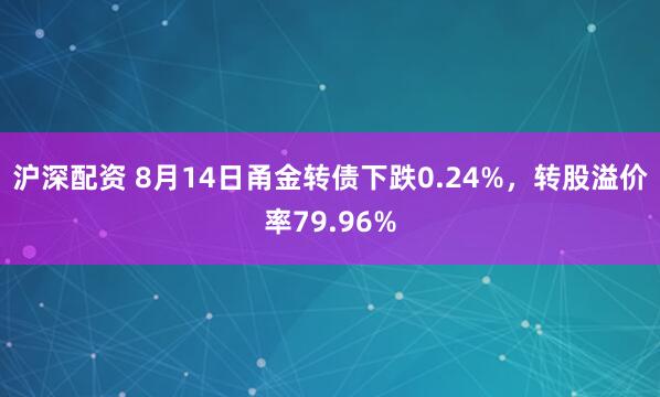 沪深配资 8月14日甬金转债下跌0.24%，转股溢价率79.96%