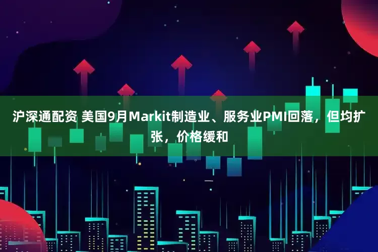 沪深通配资 美国9月Markit制造业、服务业PMI回落，但均扩张，价格缓和