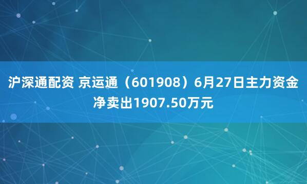 沪深通配资 京运通（601908）6月27日主力资金净卖出1907.50万元