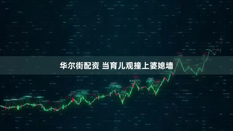 华尔街配资 当育儿观撞上婆媳墙
